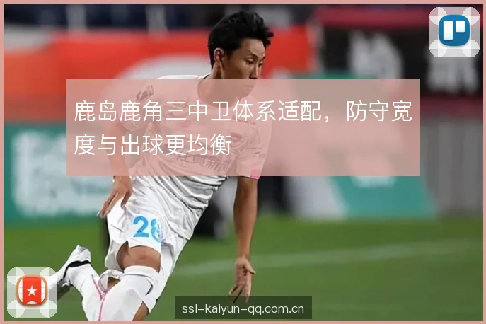 鹿岛鹿角三中卫体系适配，防守宽度与出球更均衡